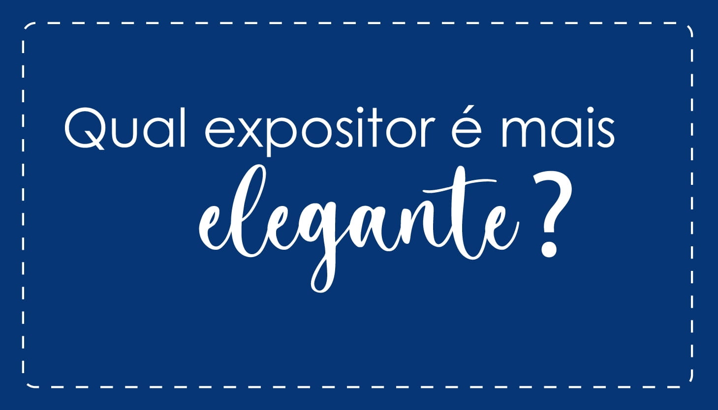 QUAL EXPOSITOR É MAIS ELEGANTE?